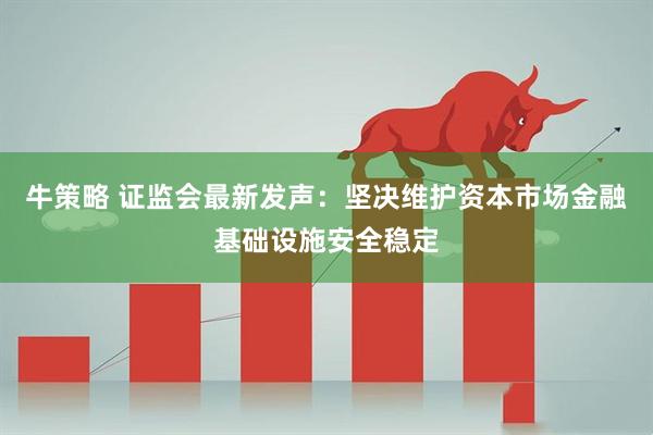 牛策略 证监会最新发声：坚决维护资本市场金融基础设施安全稳定